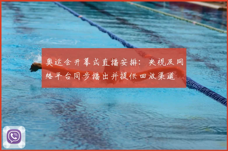 奥运会开幕式直播安排：央视及网络平台同步播出并提供回放渠道