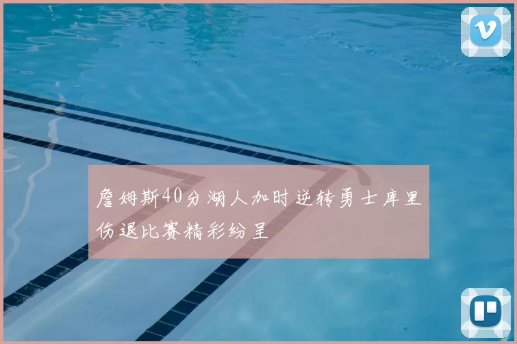 詹姆斯40分湖人加时逆转勇士库里伤退比赛精彩纷呈