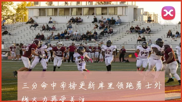 三分命中率榜更新库里领跑勇士外线火力再受关注