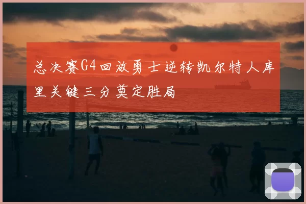 总决赛G4回放勇士逆转凯尔特人库里关键三分奠定胜局