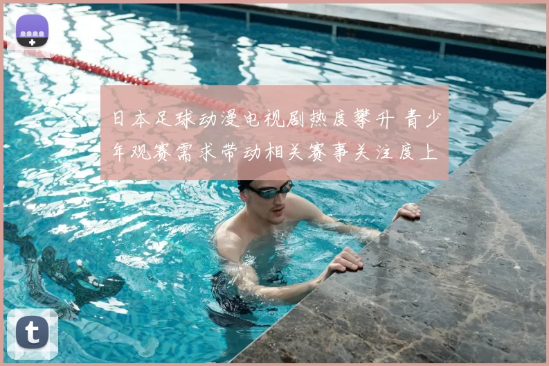 日本足球动漫电视剧热度攀升 青少年观赛需求带动相关赛事关注度上升