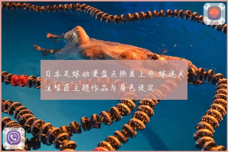 日本足球动漫盘点热度上升 球迷关注绿茵主题作品与角色设定