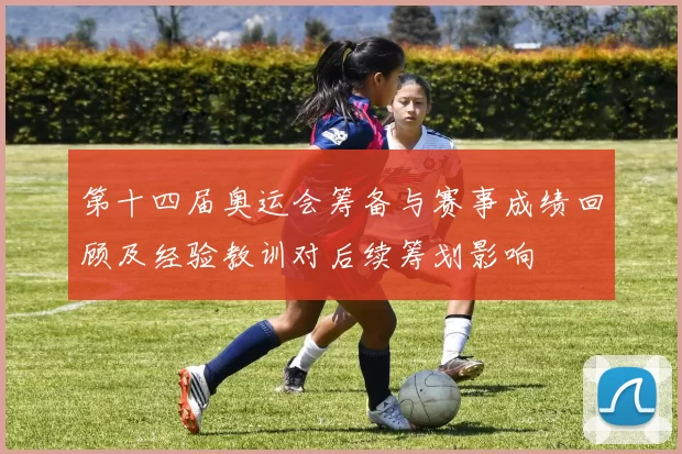 第十四届奥运会筹备与赛事成绩回顾及经验教训对后续筹划影响