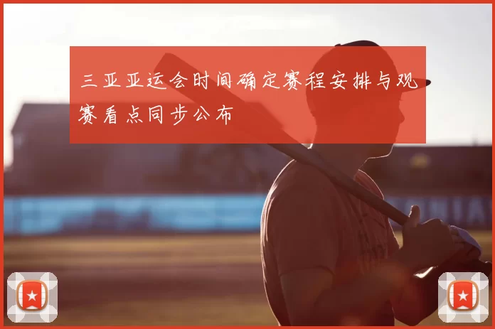 三亚亚运会时间确定赛程安排与观赛看点同步公布