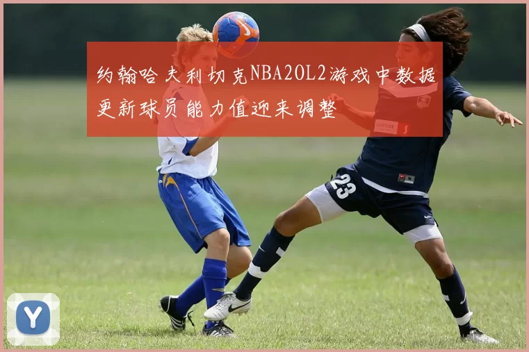 约翰哈夫利切克NBA2OL2游戏中数据更新球员能力值迎来调整