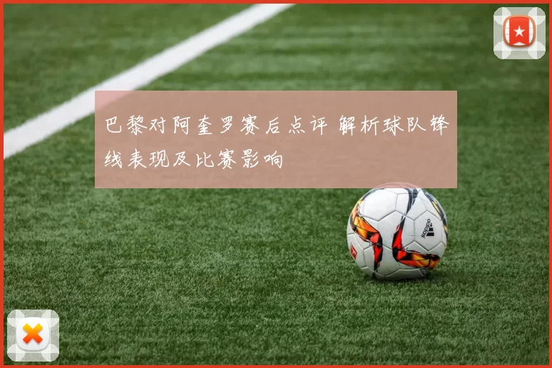 巴黎对阿奎罗赛后点评 解析球队锋线表现及比赛影响