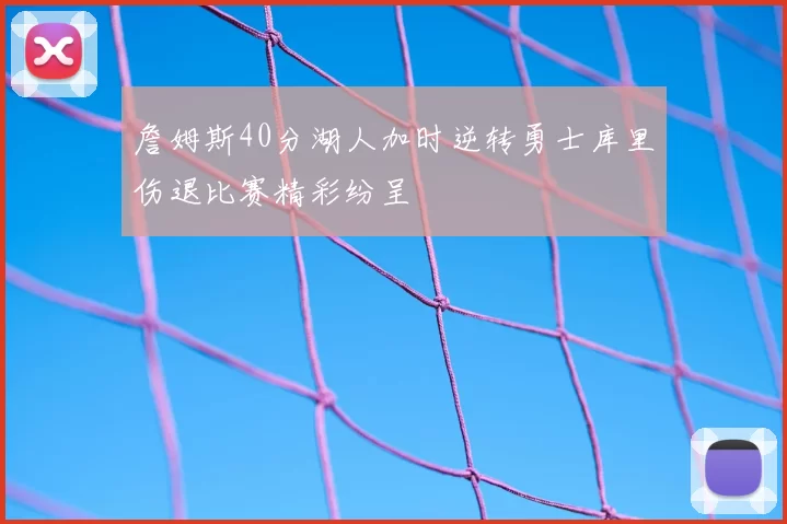 詹姆斯40分湖人加时逆转勇士库里伤退比赛精彩纷呈
