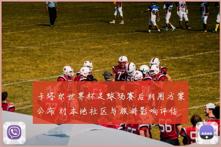 卡塔尔世界杯足球场赛后利用方案公布 对本地社区与旅游影响评估