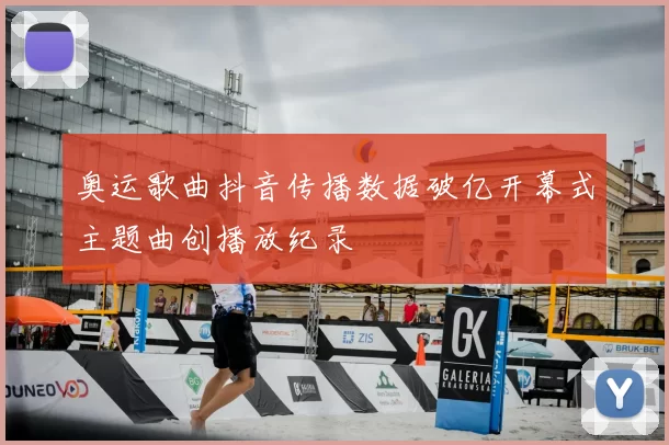 奥运歌曲抖音传播数据破亿开幕式主题曲创播放纪录