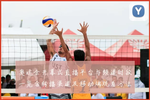 奥运会开幕式直播平台与频道时段一览含转播渠道及移动端观看方法