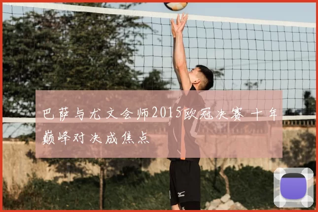 巴萨与尤文会师2015欧冠决赛 十年巅峰对决成焦点