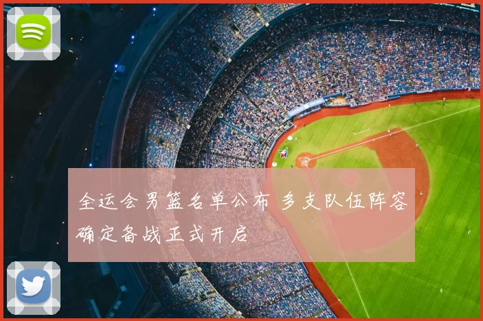 全运会男篮名单公布 多支队伍阵容确定备战正式开启