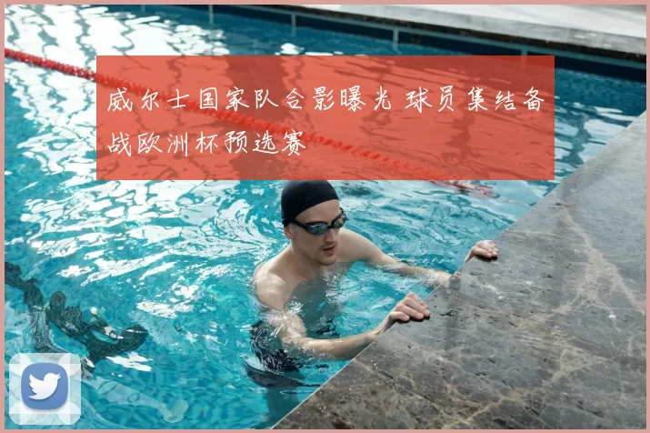 威尔士国家队合影曝光 球员集结备战欧洲杯预选赛