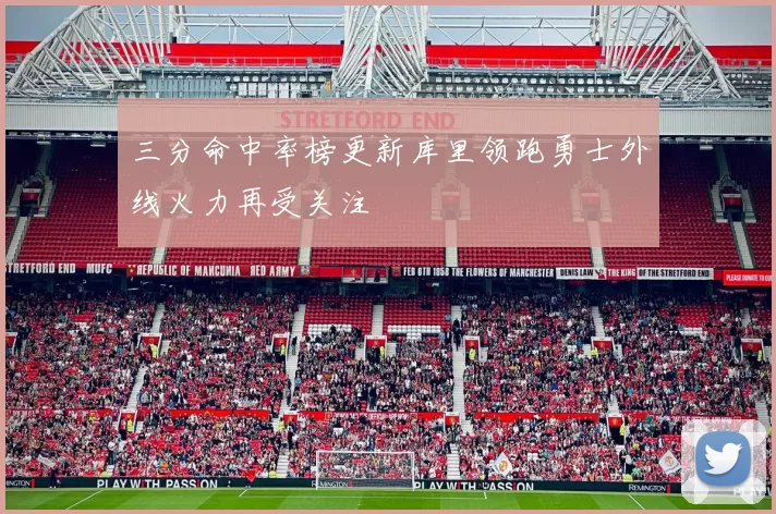 三分命中率榜更新库里领跑勇士外线火力再受关注