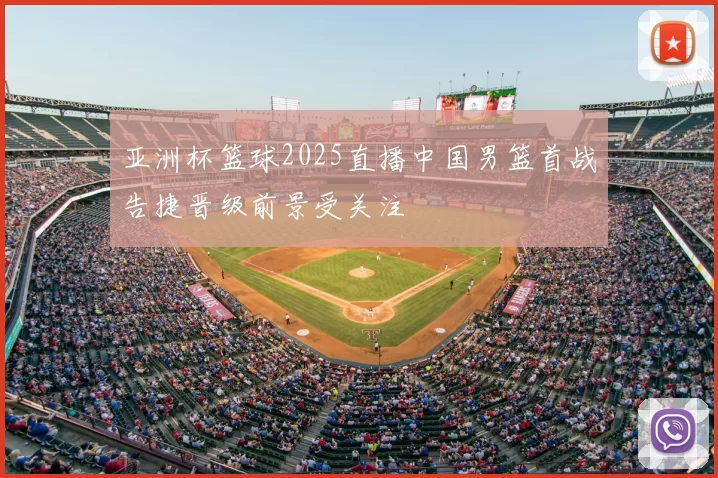 亚洲杯篮球2025直播中国男篮首战告捷晋级前景受关注