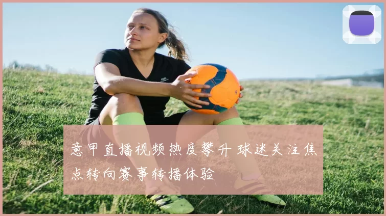 意甲直播视频热度攀升 球迷关注焦点转向赛事转播体验