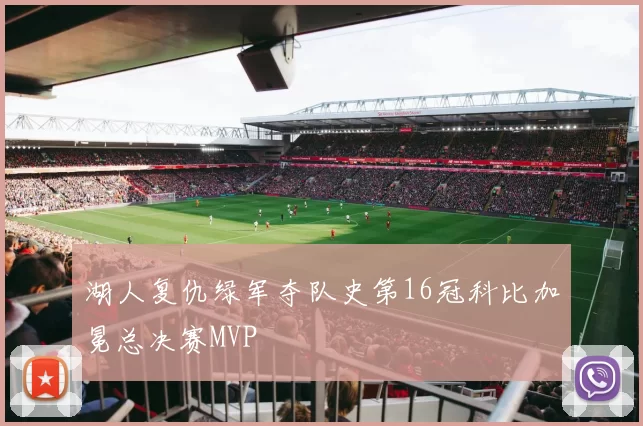 湖人复仇绿军夺队史第16冠科比加冕总决赛MVP