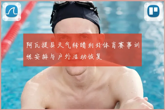 阿瓦提县天气转晴利好体育赛事训练安排与户外活动恢复
