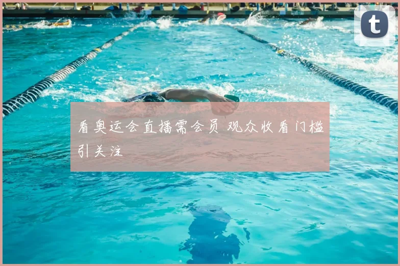 看奥运会直播需会员 观众收看门槛引关注
