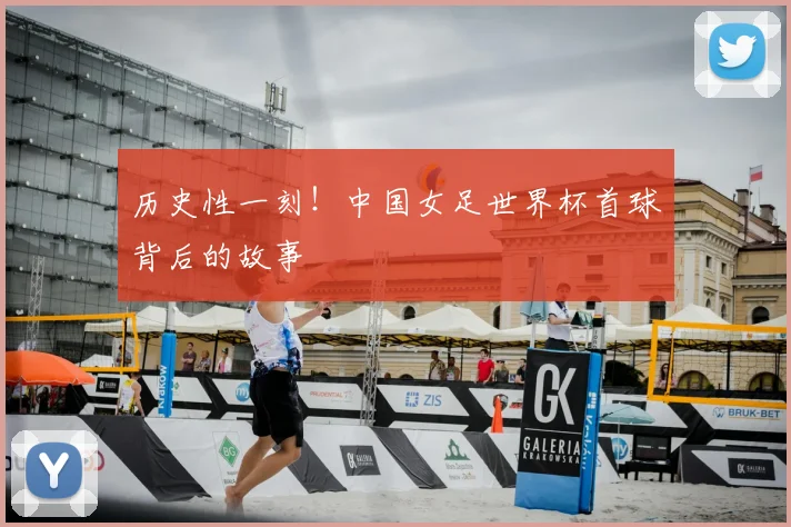历史性一刻!中国女足世界杯首球背后的故事