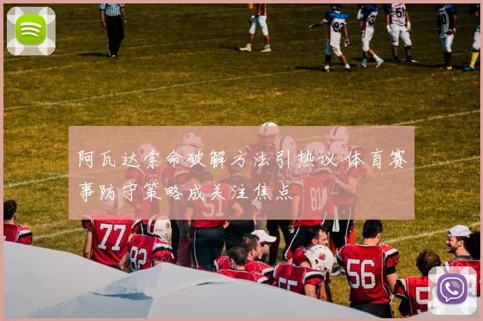 阿瓦达索命破解方法引热议 体育赛事防守策略成关注焦点