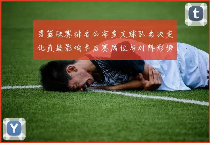 男篮联赛排名公布多支球队名次变化直接影响季后赛席位与对阵形势