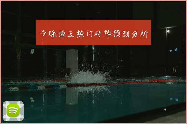 今晚排五热门对阵预测分析