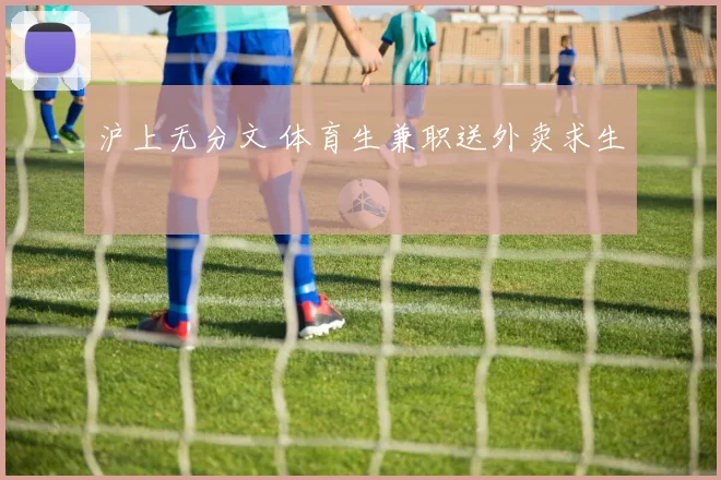 沪上无分文 体育生兼职送外卖求生