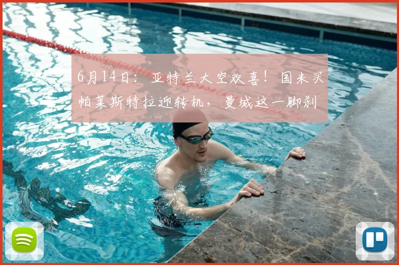 6月14日:亚特兰大空欢喜!国米买帕莱斯特拉迎转机,曼城这一脚刹车太及时_欧元_欧冠_意甲
