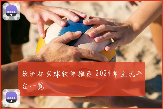 欧洲杯买球软件推荐 2024年主流平台一览