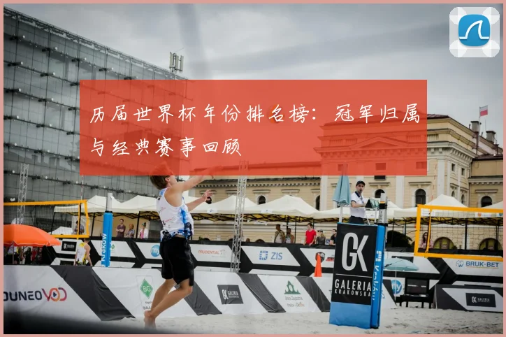 历届世界杯年份排名榜:冠军归属与经典赛事回顾
